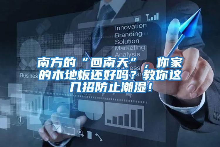南方的“回南天”，你家的木地板還好嗎？教你這幾招防止潮濕！