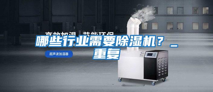 哪些行業(yè)需要除濕機？_重復