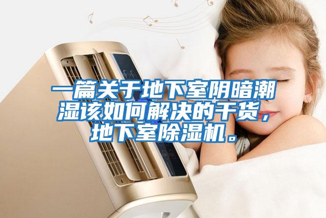 一篇關(guān)于地下室陰暗潮濕該如何解決的干貨，地下室除濕機。