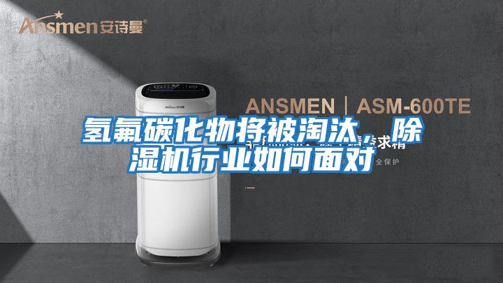 氫氟碳化物將被淘汰，除濕機行業(yè)如何面對