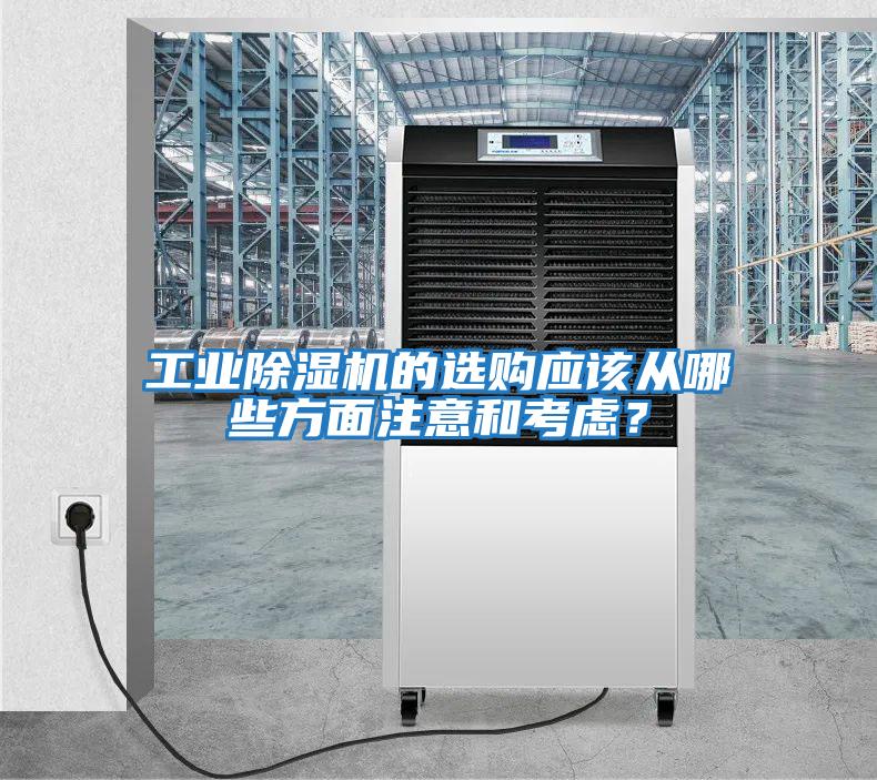 工業(yè)除濕機的選購應該從哪些方面注意和考慮？