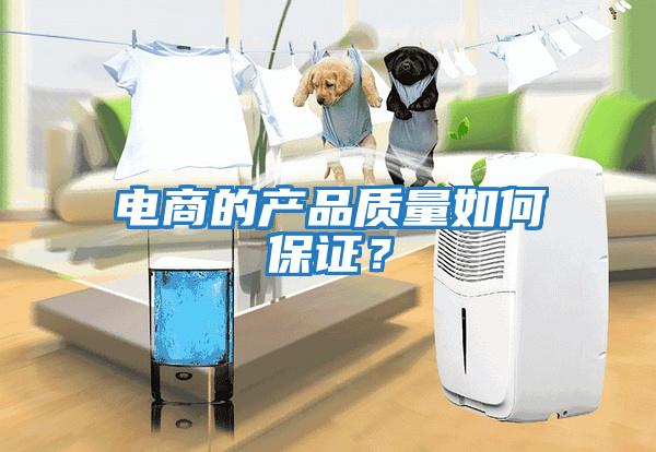 電商的產(chǎn)品質(zhì)量如何保證？