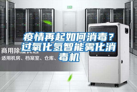 疫情再起如何消毒？過(guò)氧化氫智能霧化消毒機