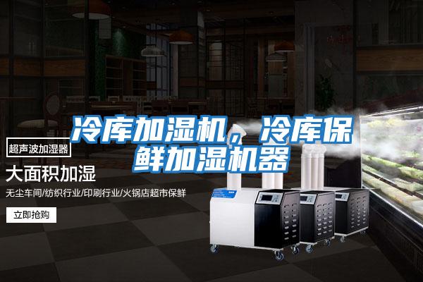 冷庫加濕機，冷庫保鮮加濕機器