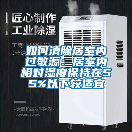 如何清除居室內過(guò)敏源：居室內相對濕度保持在55%以下較適宜