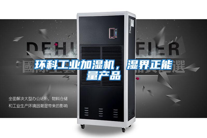 環(huán)科工業(yè)加濕機，濕界正能量產(chǎn)品