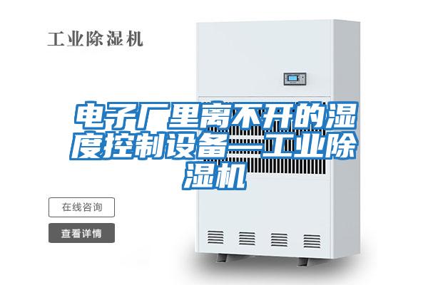 電子廠(chǎng)里離不開(kāi)的濕度控制設備—工業(yè)除濕機