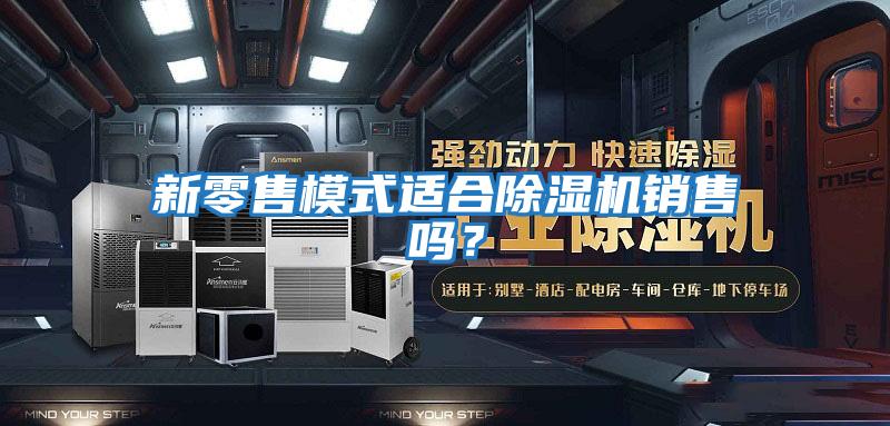 新零售模式適合除濕機銷(xiāo)售嗎？