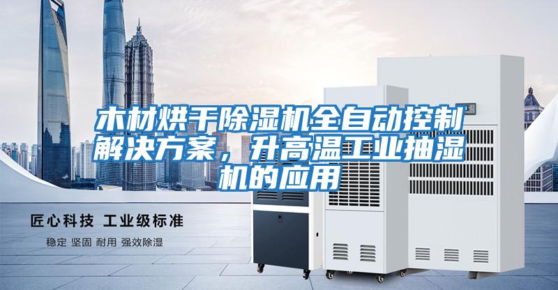 木材烘干除濕機全自動(dòng)控制解決方案，升高溫工業(yè)抽濕機的應用