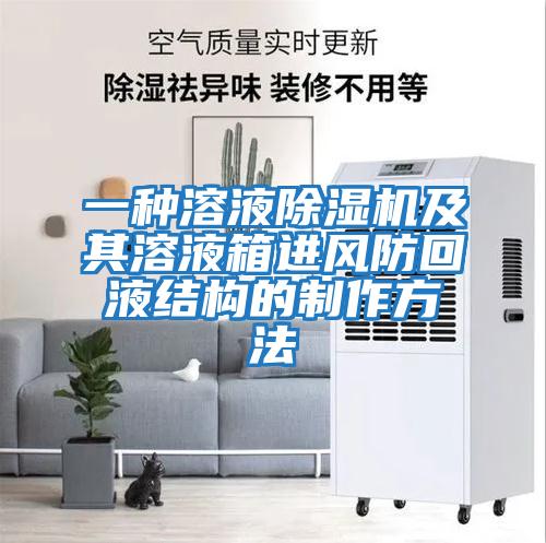 一種溶液除濕機及其溶液箱進(jìn)風(fēng)防回液結構的制作方法