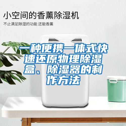一種便攜一體式快速還原物理除濕盒、除濕器的制作方法