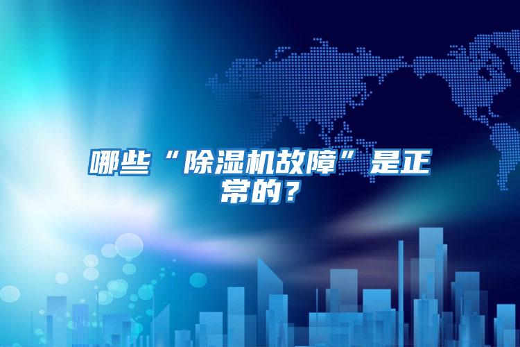 哪些“除濕機故障”是正常的？