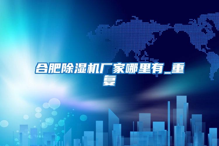 合肥除濕機廠(chǎng)家哪里有_重復