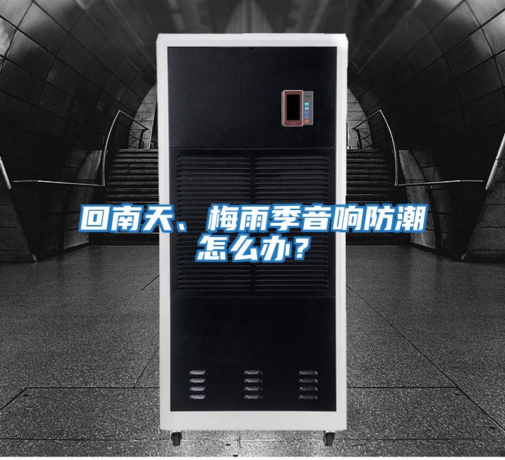 回南天、梅雨季音響防潮怎么辦？