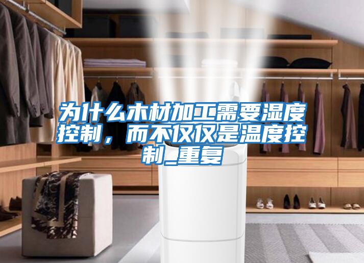 為什么木材加工需要濕度控制，而不僅僅是溫度控制_重復