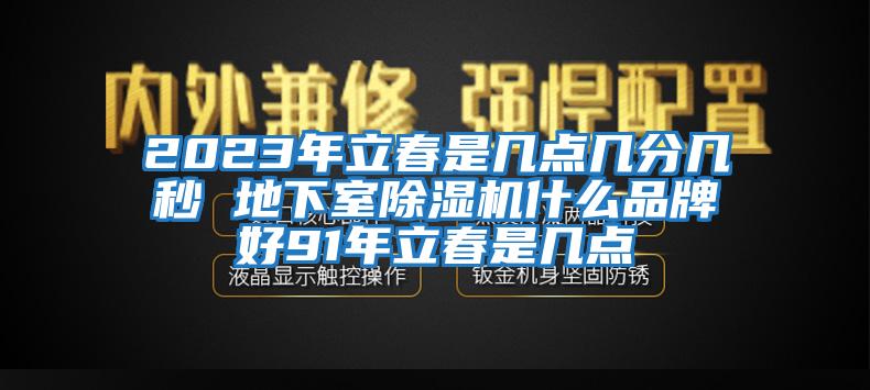 2023年立春是幾點(diǎn)幾分幾秒 地下室除濕機什么品牌好91年立春是幾點(diǎn)
