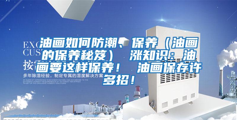 油畫(huà)如何防潮、保養（油畫(huà)的保養秘笈） 漲知識：油畫(huà)要這樣保養！ 油畫(huà)保存許多招！