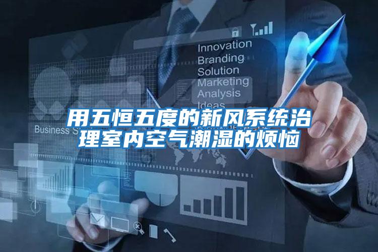 用五恒五度的新風(fēng)系統治理室內空氣潮濕的煩惱