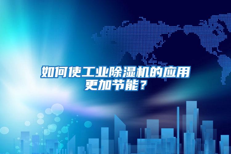 如何使工業(yè)除濕機的應用更加節能？