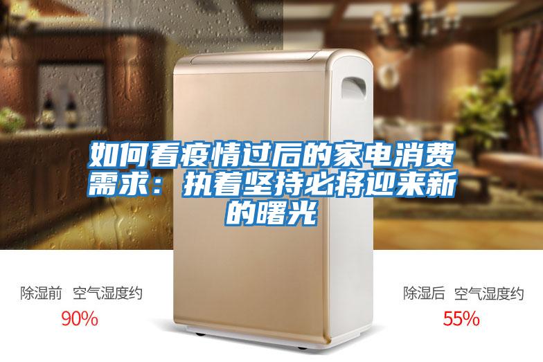 如何看疫情過(guò)后的家電消費需求：執著(zhù)堅持必將迎來(lái)新的曙光