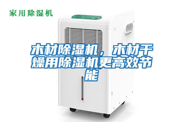 木材除濕機，木材干燥用除濕機更高效節能