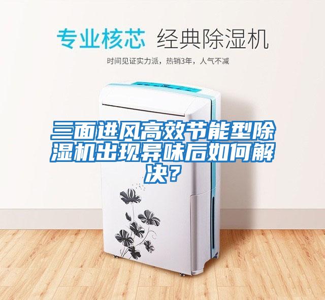 三面進(jìn)風(fēng)高效節能型除濕機出現異味后如何解決？