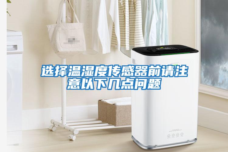 選擇溫濕度傳感器前請注意以下幾點(diǎn)問(wèn)題