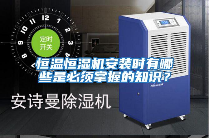 恒溫恒濕機安裝時(shí)有哪些是必須掌握的知識？