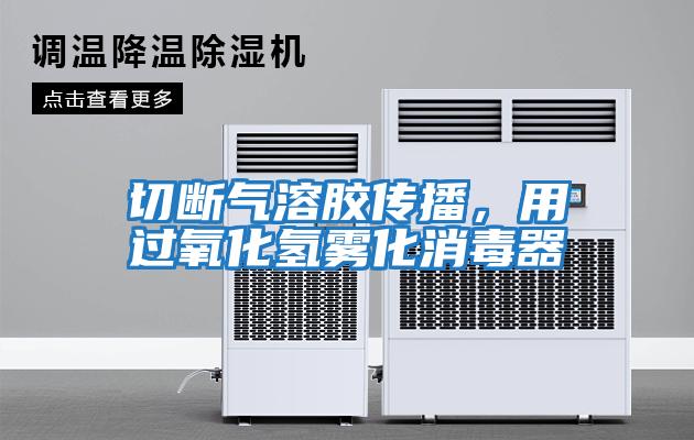 切斷氣溶膠傳播，用過(guò)氧化氫霧化消毒器