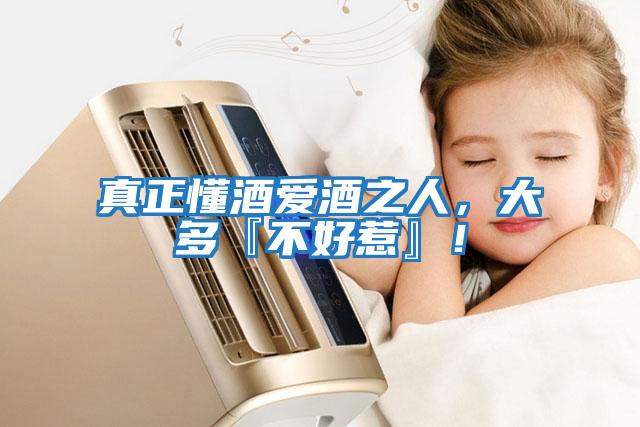 真正懂酒愛(ài)酒之人，大多『不好惹』！