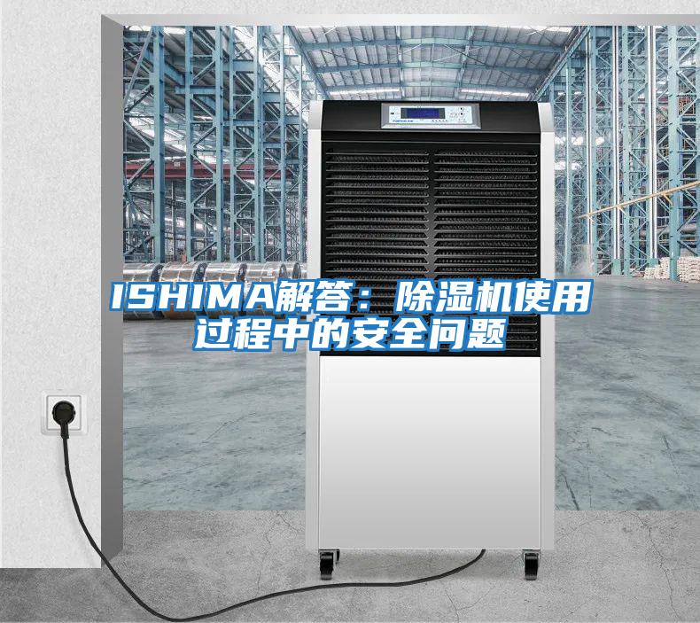 ISHIMA解答：除濕機使用過(guò)程中的安全問(wèn)題