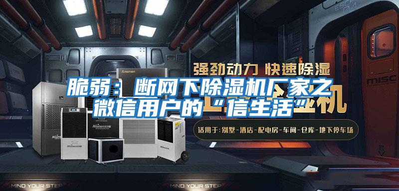 脆弱：斷網(wǎng)下除濕機廠(chǎng)家之微信用戶(hù)的“信生活”