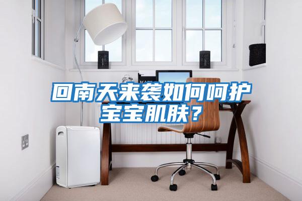 回南天來(lái)襲如何呵護寶寶肌膚？