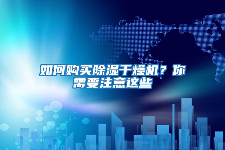 如何購買(mǎi)除濕干燥機？你需要注意這些