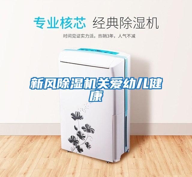 新風(fēng)除濕機關(guān)愛(ài)幼兒健康