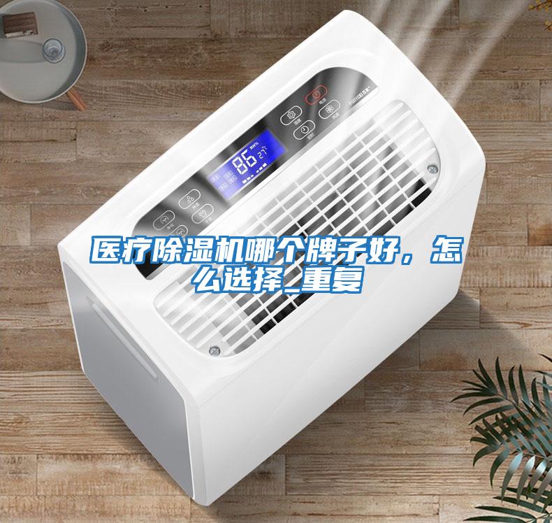 醫療除濕機哪個(gè)牌子好，怎么選擇_重復