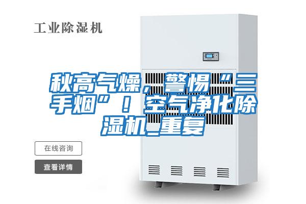 秋高氣燥，警惕“三手煙”！空氣凈化除濕機_重復