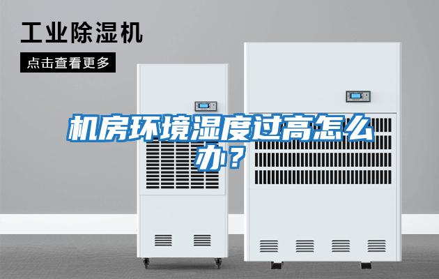 機房環(huán)境濕度過(guò)高怎么辦？
