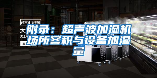 附錄：超聲波加濕機場(chǎng)所容積與設備加濕量