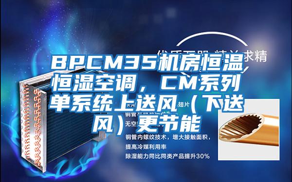 BPCM35機房恒溫恒濕空調，CM系列單系統上送風(fēng)（下送風(fēng)）更節能