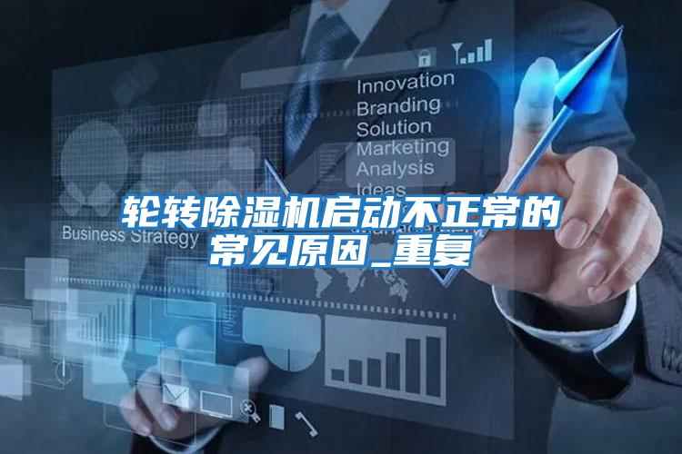 輪轉除濕機啟動(dòng)不正常的常見(jiàn)原因_重復