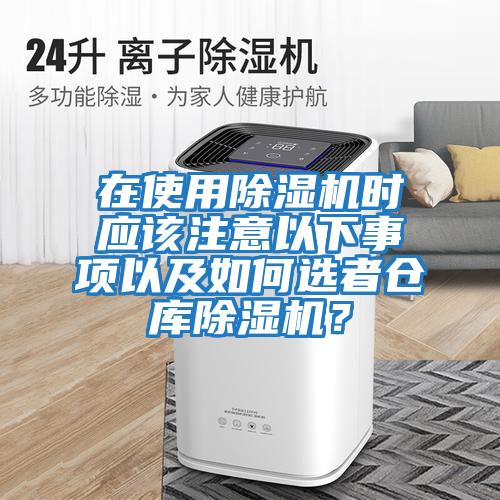 在使用除濕機時(shí)應該注意以下事項以及如何選者倉庫除濕機？