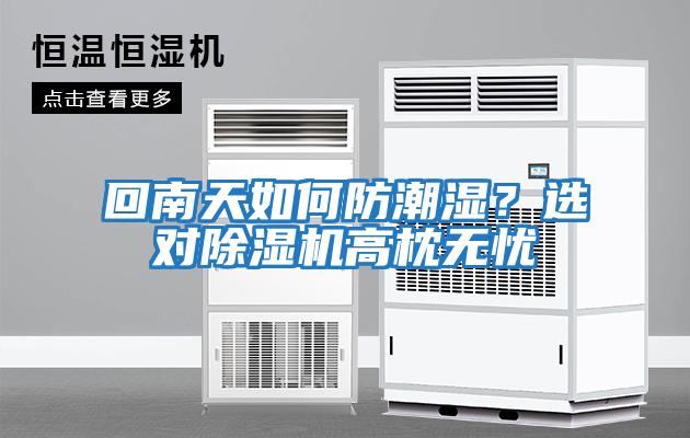 回南天如何防潮濕？選對除濕機高枕無(wú)憂(yōu)