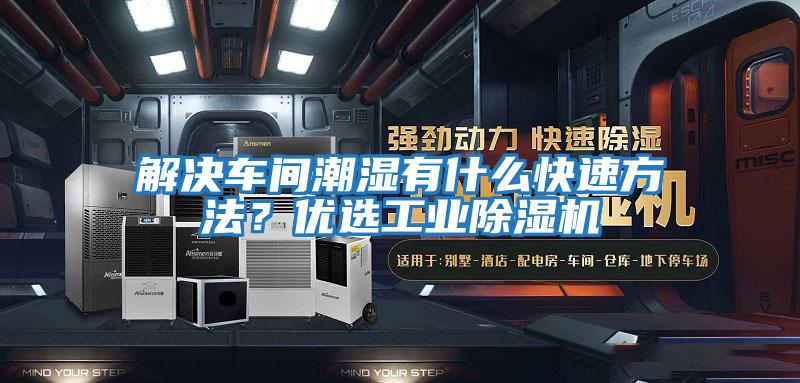 解決車(chē)間潮濕有什么快速方法？?jì)?yōu)選工業(yè)除濕機