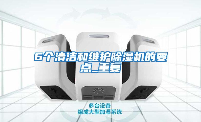 6個(gè)清潔和維護除濕機的要點(diǎn)_重復