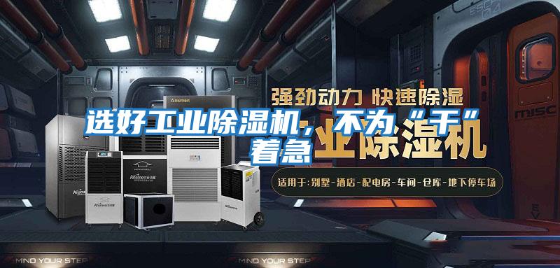 選好工業(yè)除濕機，不為“干”著(zhù)急