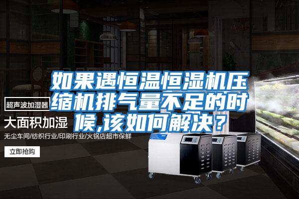 如果遇恒溫恒濕機壓縮機排氣量不足的時(shí)候,該如何解決？