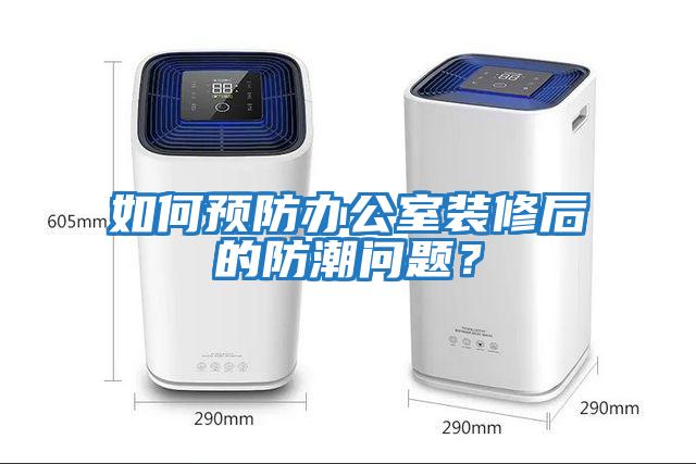 如何預防辦公室裝修后的防潮問(wèn)題？
