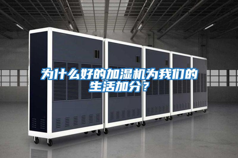 為什么好的加濕機為我們的生活加分？