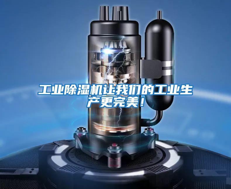 工業(yè)除濕機讓我們的工業(yè)生產(chǎn)更完美！